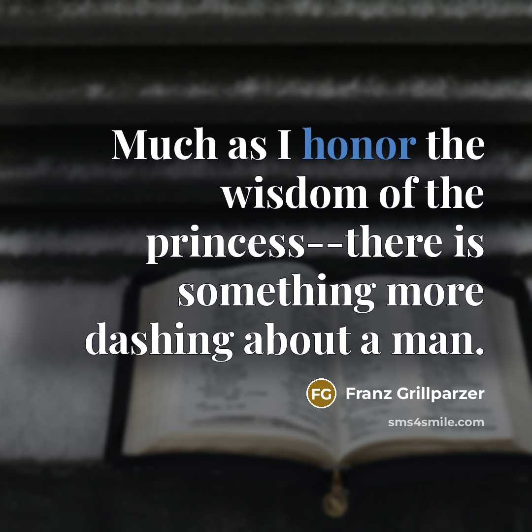 “Much as I honor the wisdom of the princess--there is…” quote by Franz Grillparzer