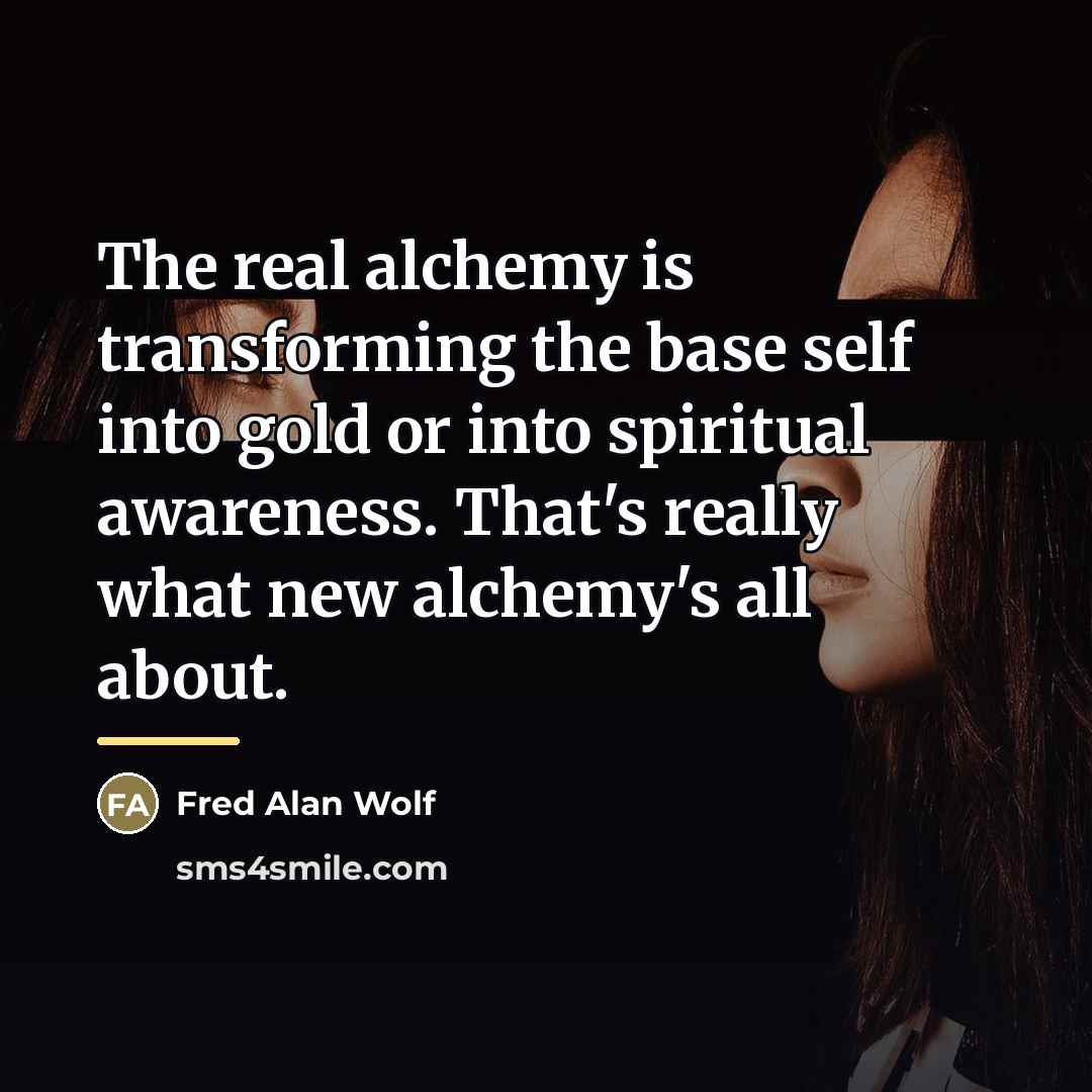 “The real alchemy is transforming the base self into gold…” quote by Fred Alan Wolf