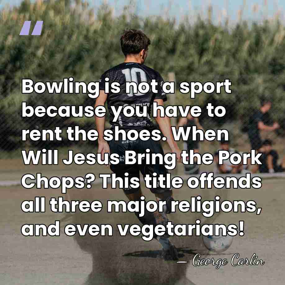 Bowling is not a sport because you have to rent the shoes.&hellip; - George Carlin