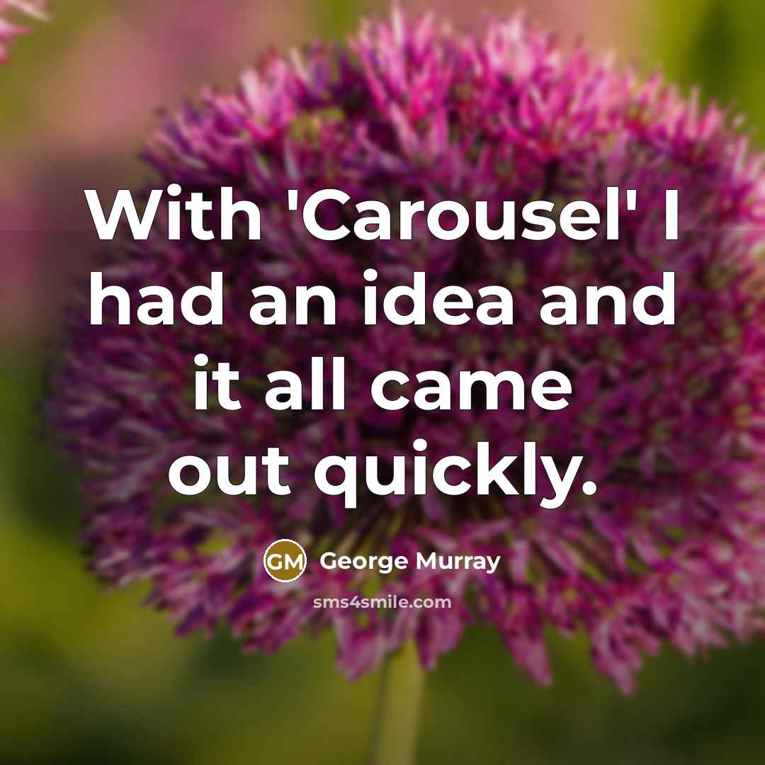 “With 'Carousel' I had an idea and it all came…” quote by George Murray