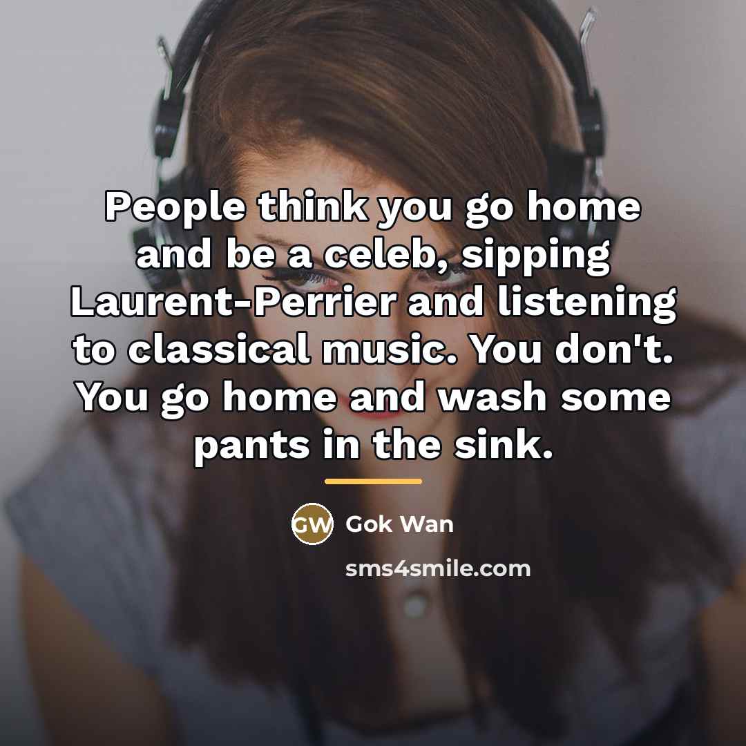 “People think you go home and be a celeb, sipping…” quote by Gok Wan