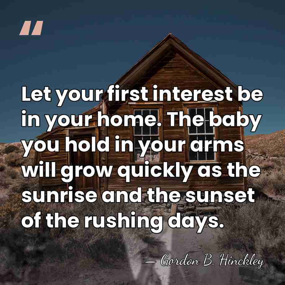 Let your first interest be in your home. The baby you hold&hellip; - Gordon B. Hinckley