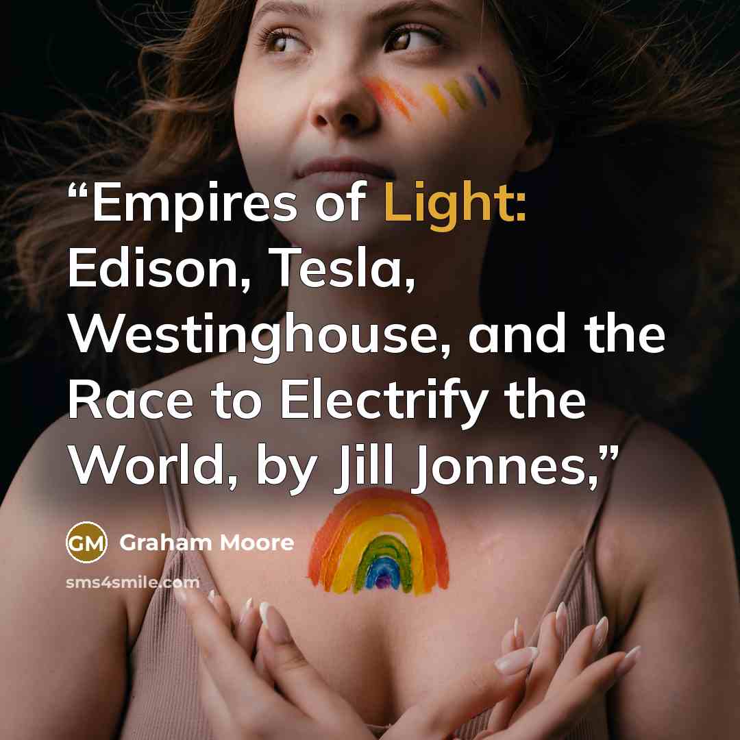 “Empires of Light: Edison, Tesla, Westinghouse, and the Race to Electrify the World, by Jill Jonnes,” quote by Graham Moore