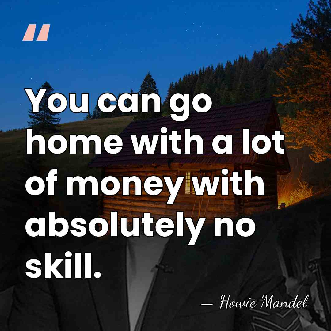 You can go home with a lot of money with absolutely no&hellip; - Howie Mandel