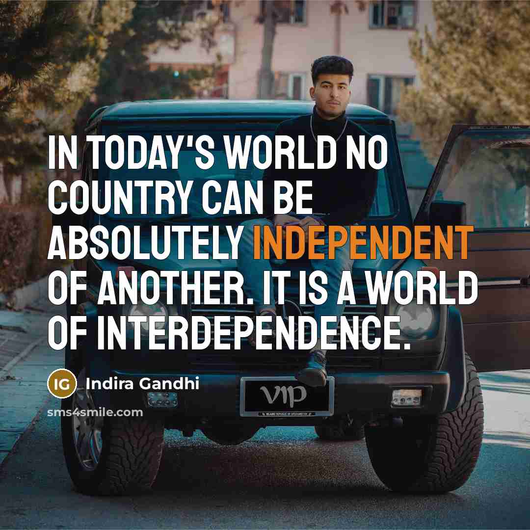 “in today's world no country can be absolutely independent of…” quote by Indira Gandhi