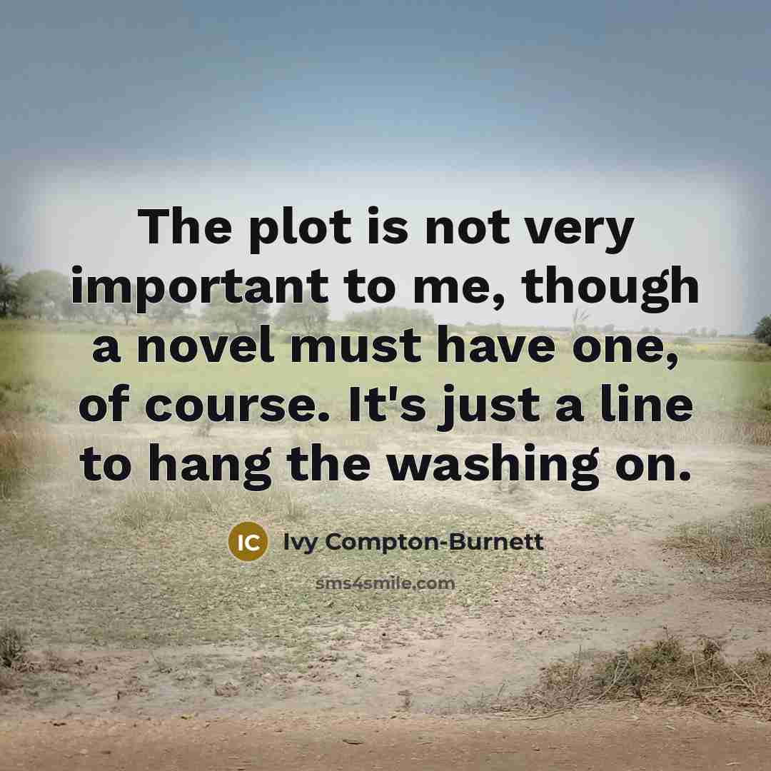 “The plot is not very important to me, though a…” quote by Ivy Compton-Burnett