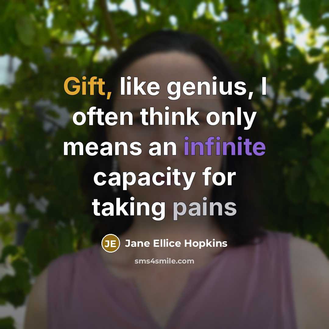 “Gift, like genius, I often think only means an infinite capacity for taking pains” quote by Jane Ellice Hopkins