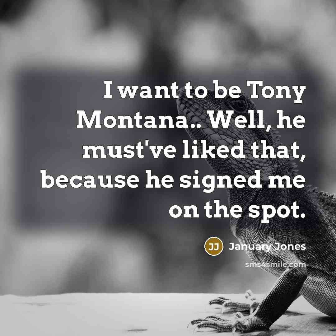 “I want to be Tony Montana.. Well, he must've liked…” quote by January Jones