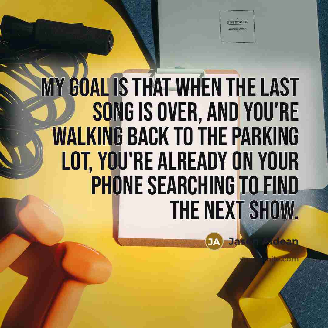 “My goal is that when the last song is over,…” quote by Jason Aldean