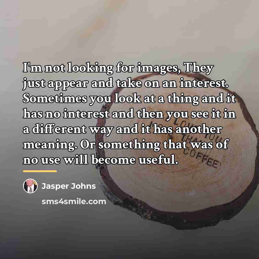 “I'm not looking for images, They just appear and take…” quote by Jasper Johns