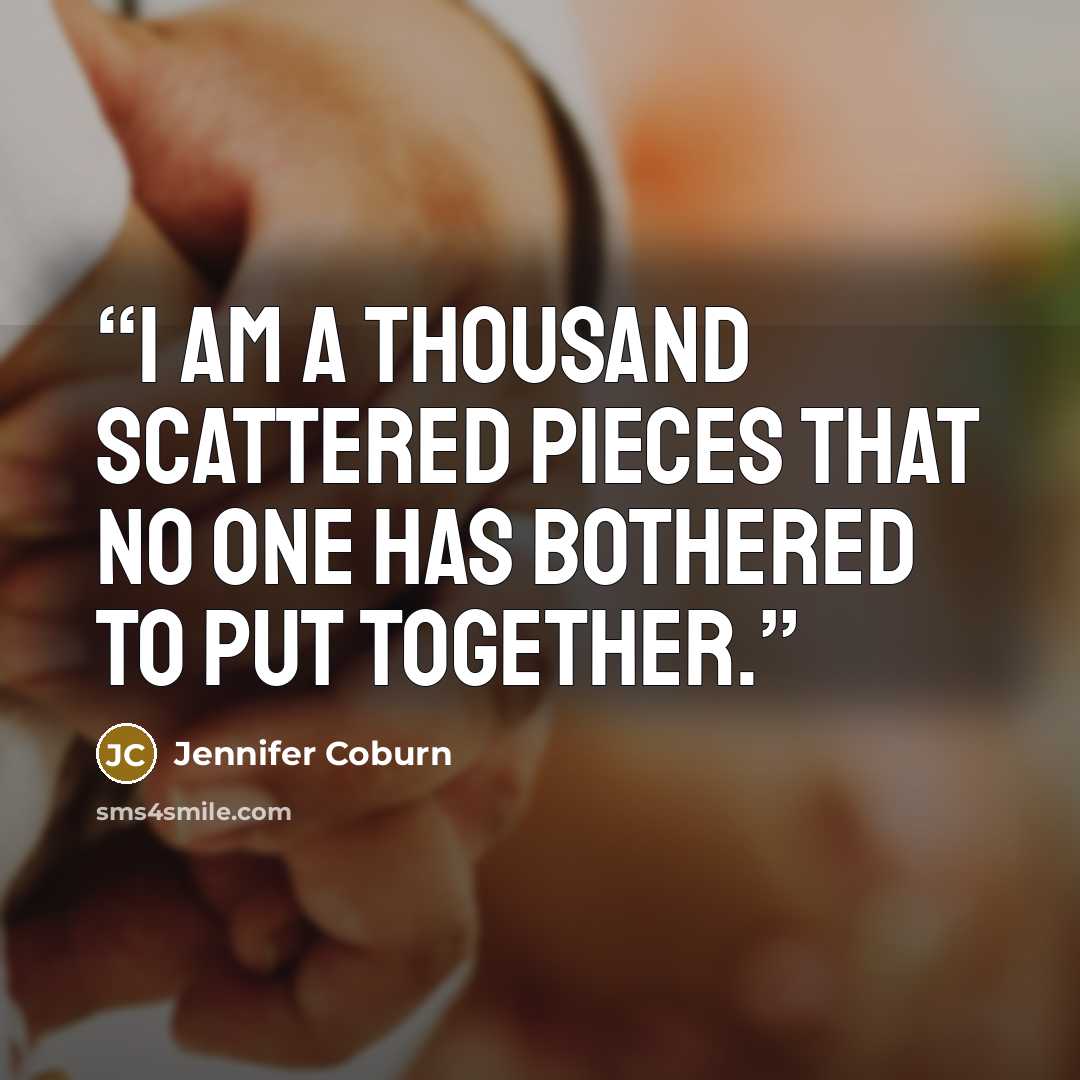“I am a thousand scattered pieces that no one has bothered to put together.” quote by Jennifer Coburn
