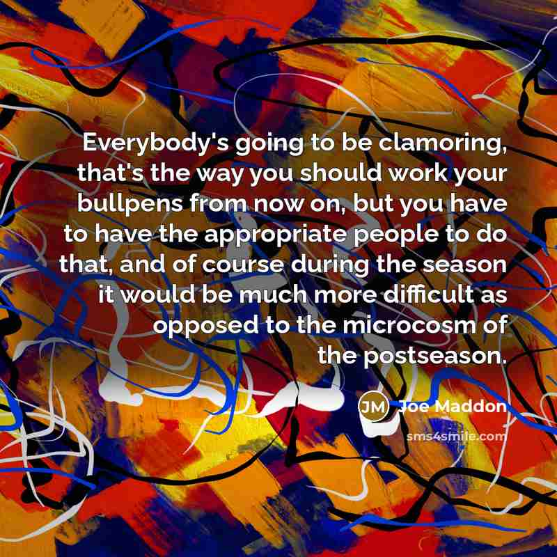 “Everybody's going to be clamoring, that's the way you should…” quote by Joe Maddon