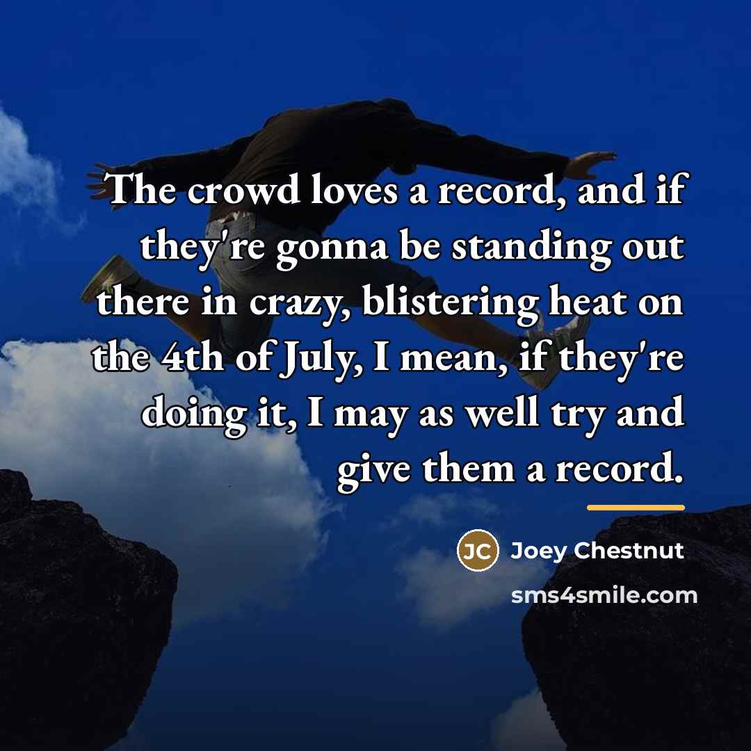 “The crowd loves a record, and if they're gonna be…” quote by Joey Chestnut