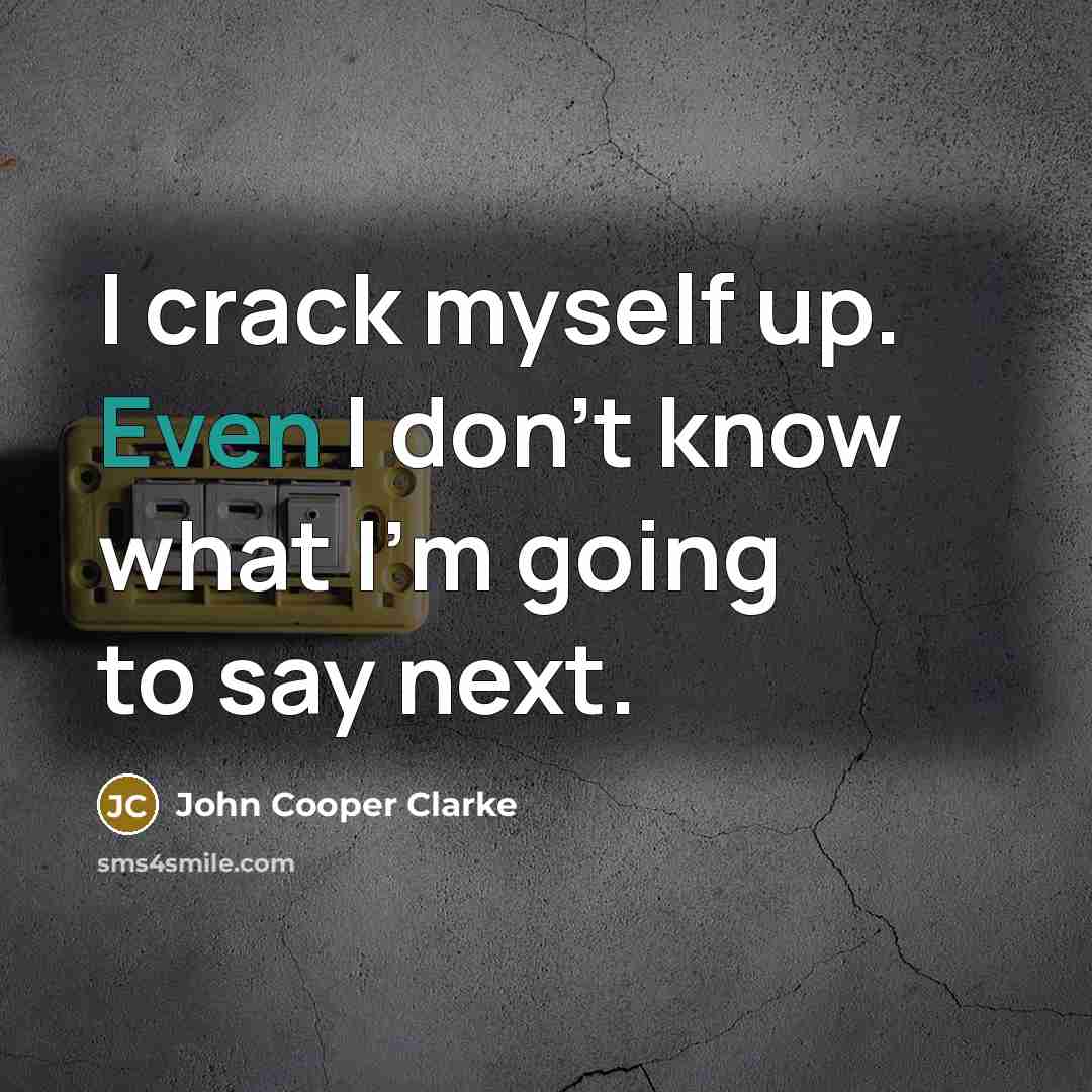 “I crack myself up. Even I don't know what I'm going to say next.” quote by John Cooper Clarke
