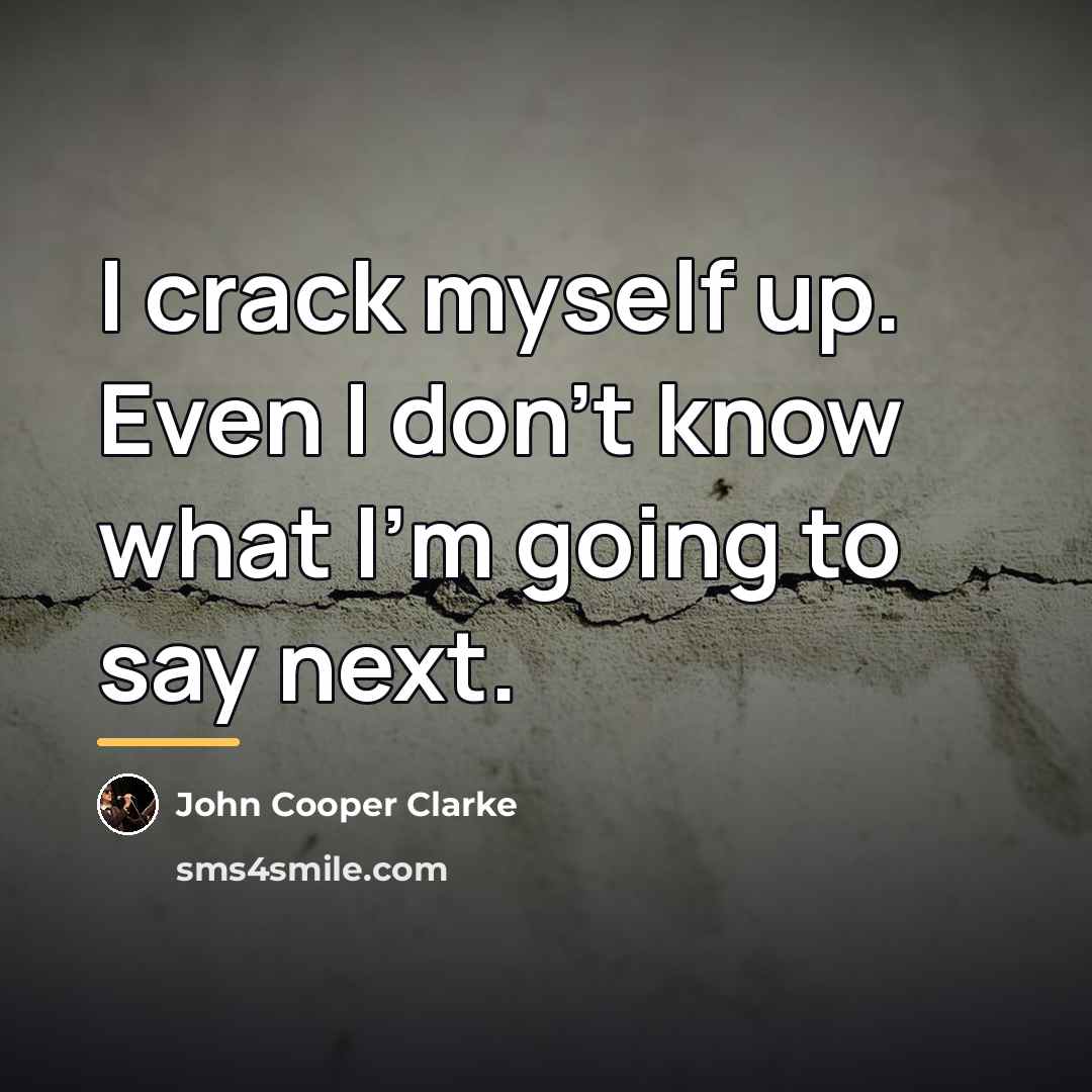 “I crack myself up. Even I don't know what I'm…” quote by John Cooper Clarke