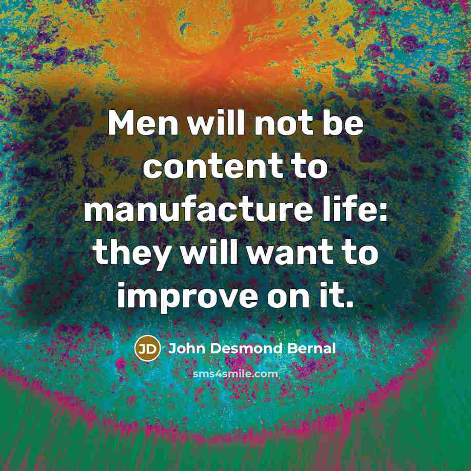 “Men will not be content to manufacture life: they will…” quote by John Desmond Bernal