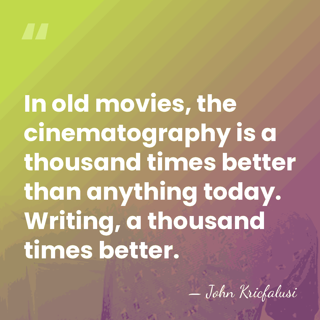 In old movies, the cinematography is a thousand times better than anything&hellip; - John Kricfalusi