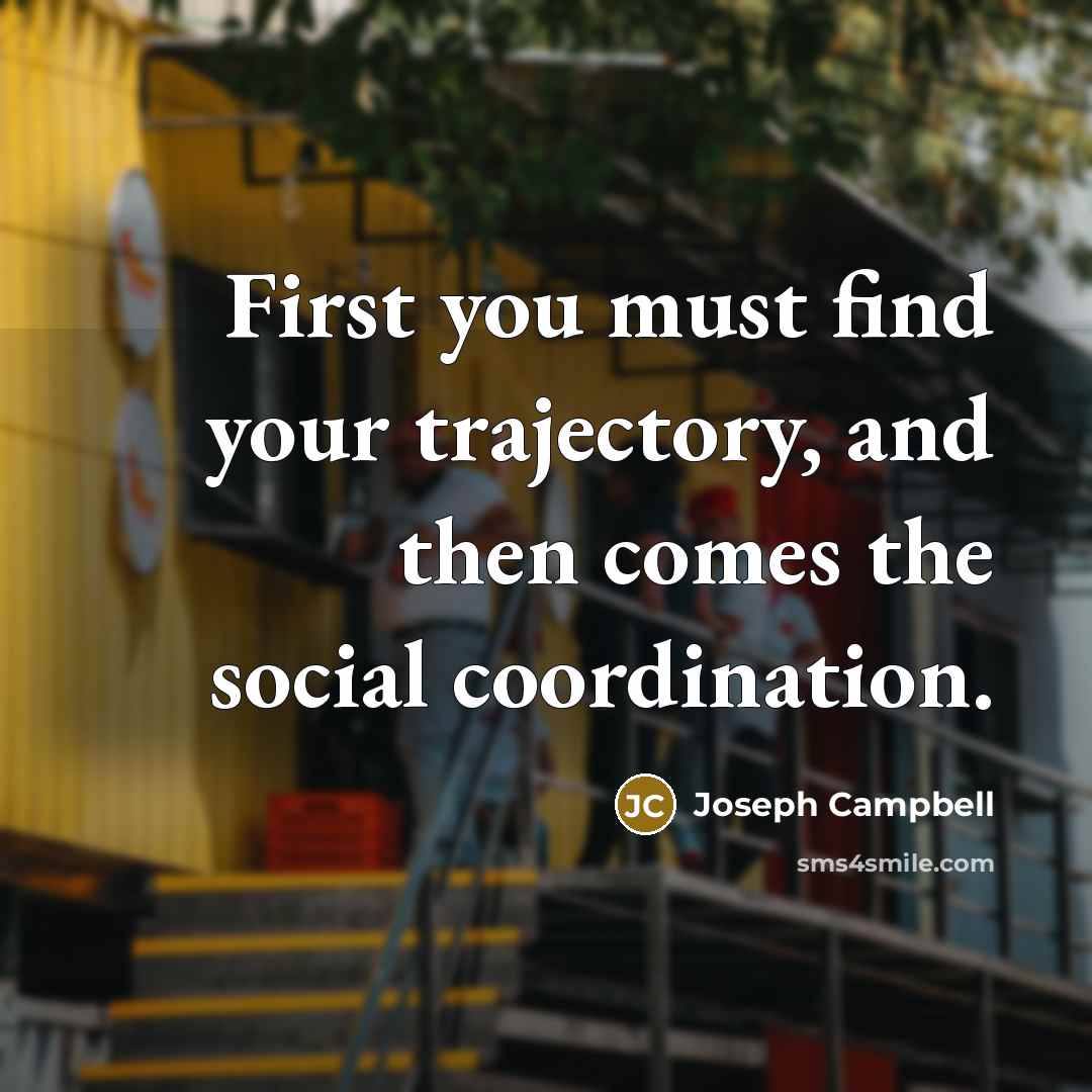 “First you must find your trajectory, and then comes the…” quote by Joseph Campbell