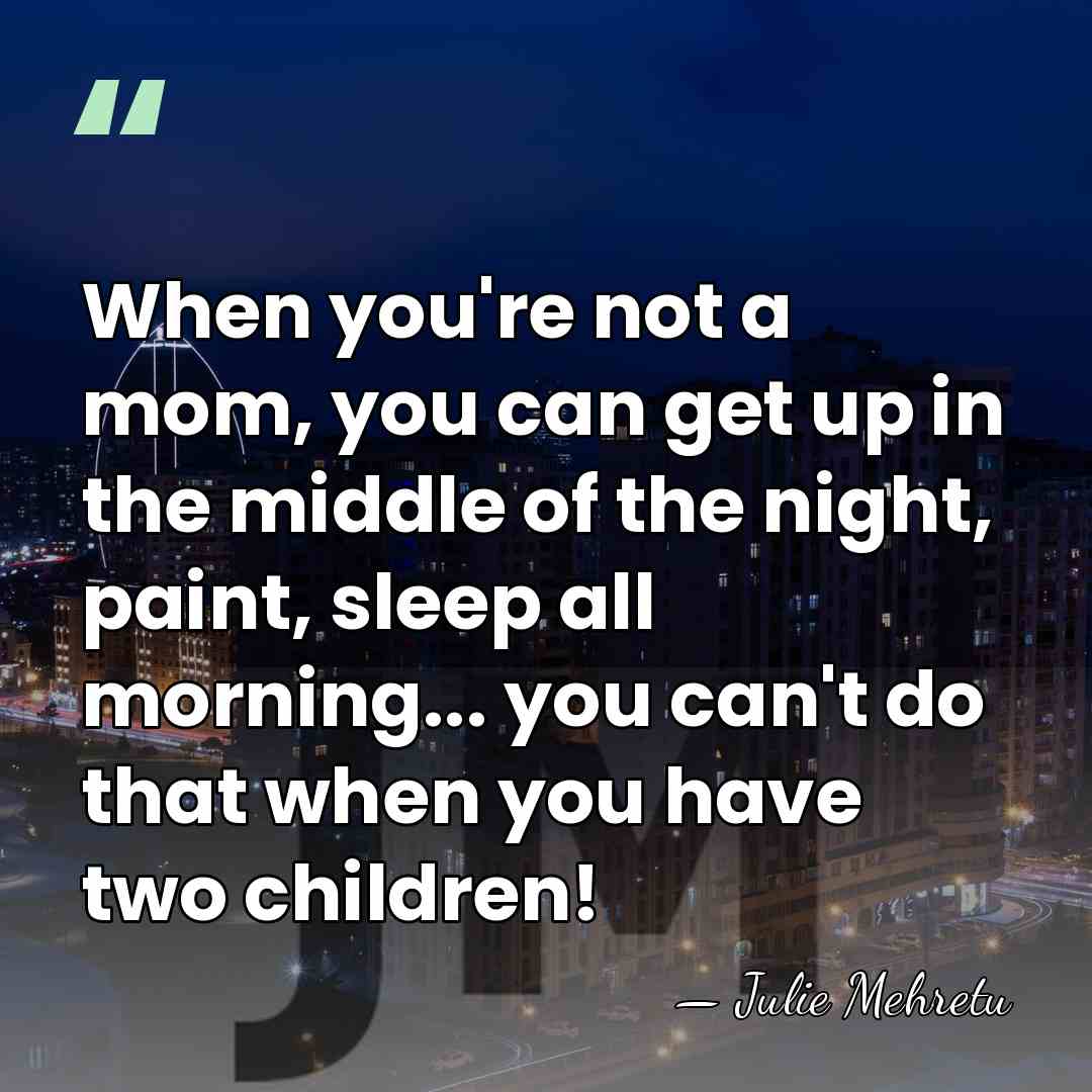 When you're not a mom, you can get up in the middle&hellip; - Julie Mehretu