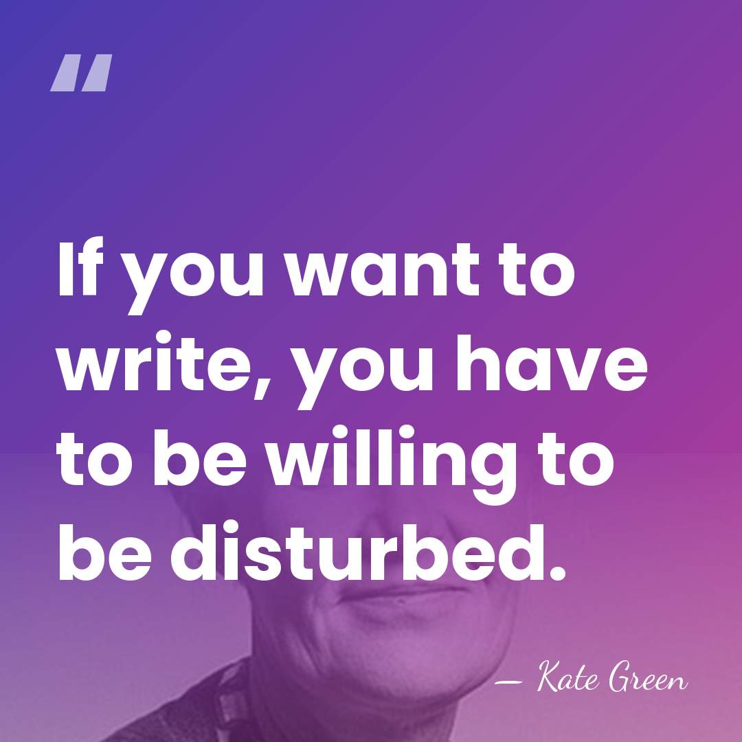 If you want to write, you have to be willing to be&hellip; - Kate Green