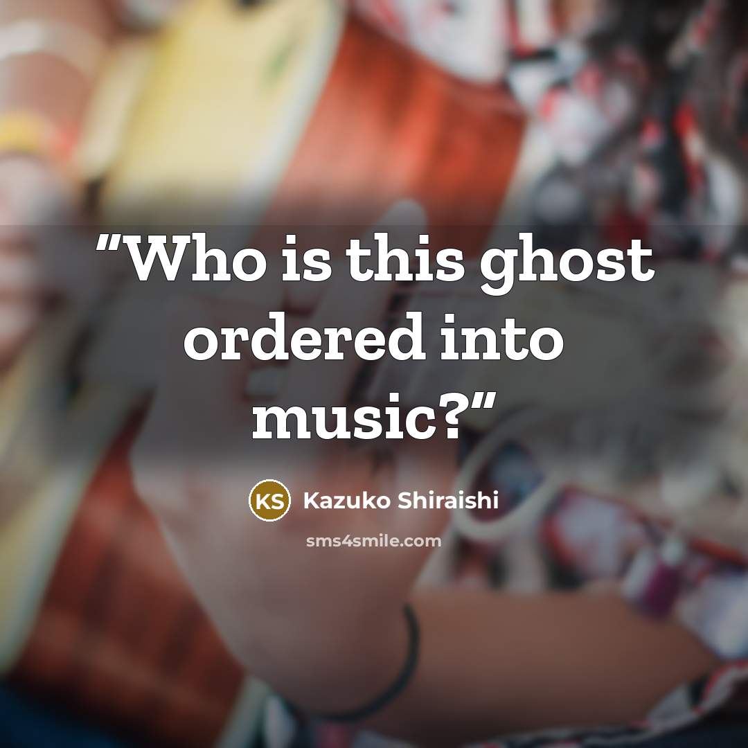 “Who is this ghost ordered into music?” quote by Kazuko Shiraishi
