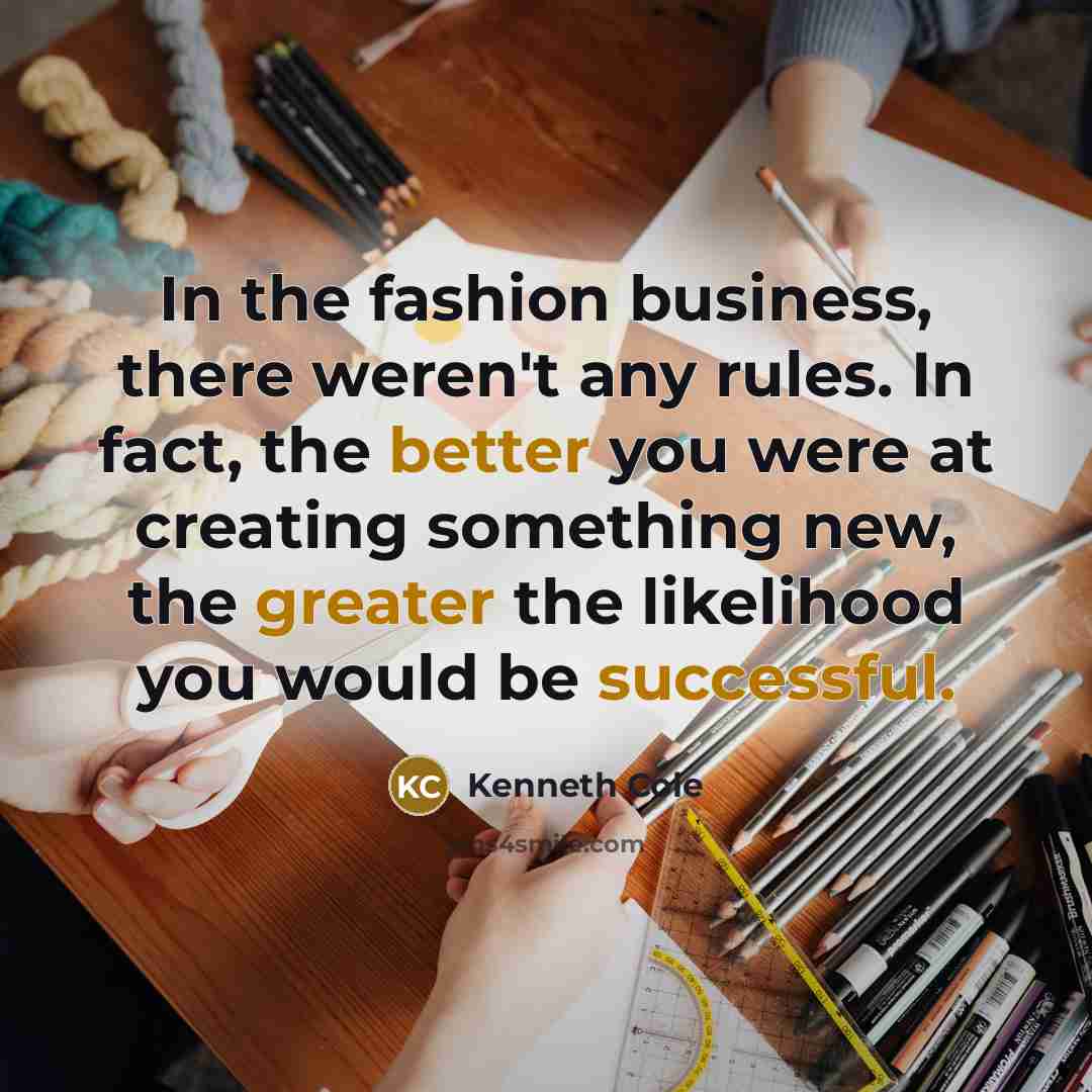 “In the fashion business, there weren't any rules. In fact,…” quote by Kenneth Cole