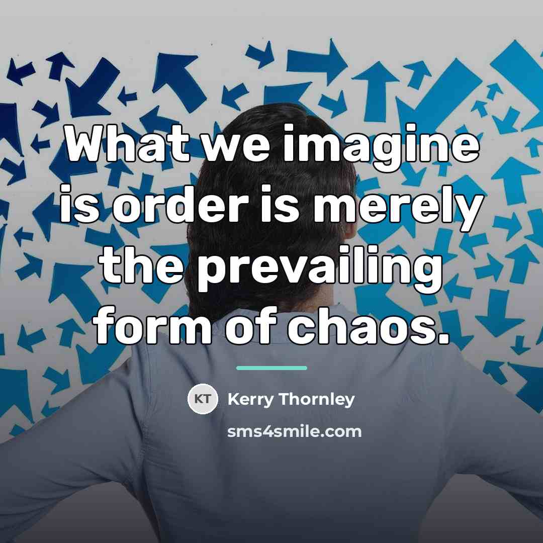 “What we imagine is order is merely the prevailing form…” quote by Kerry Thornley