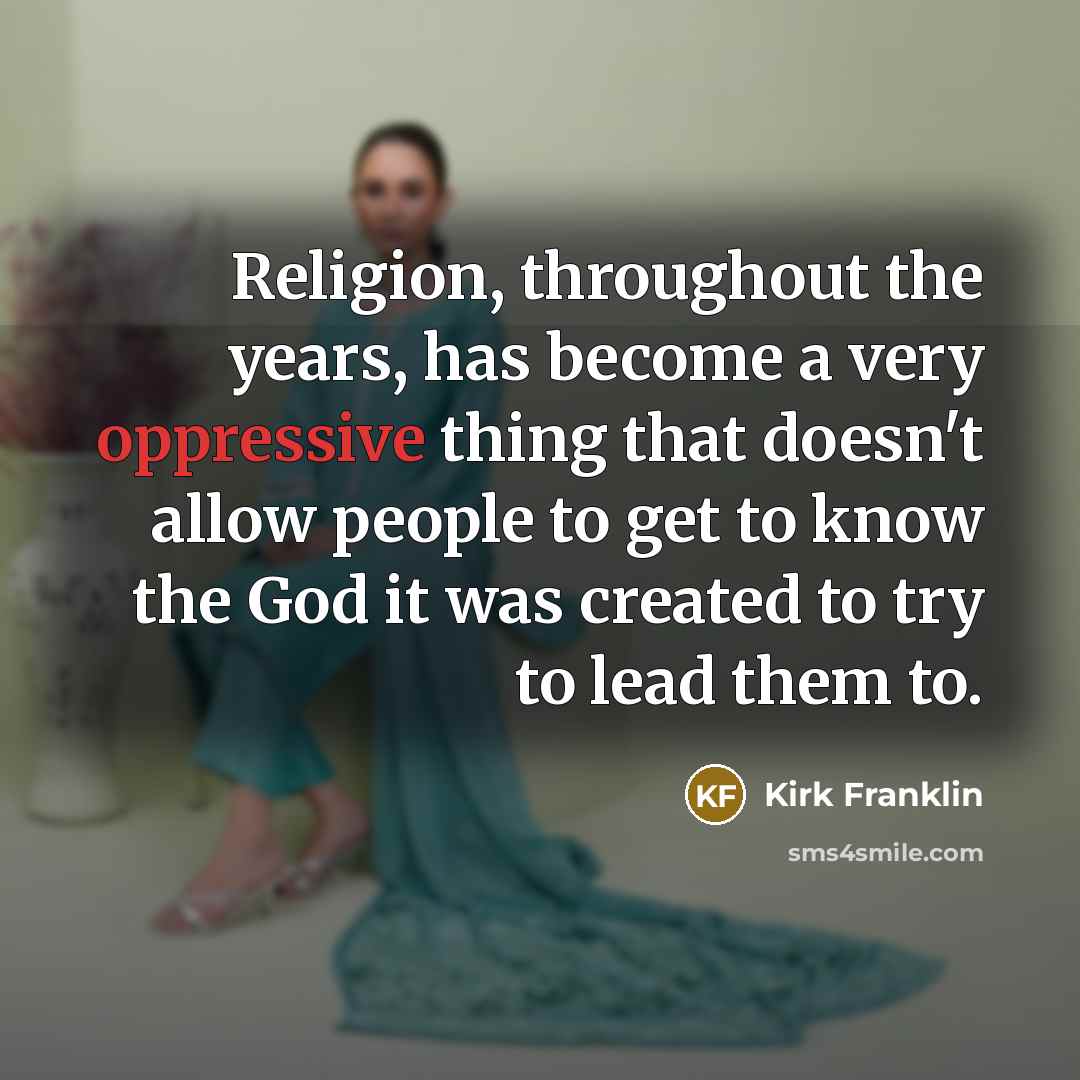 “Religion, throughout the years, has become a very oppressive thing…” quote by Kirk Franklin