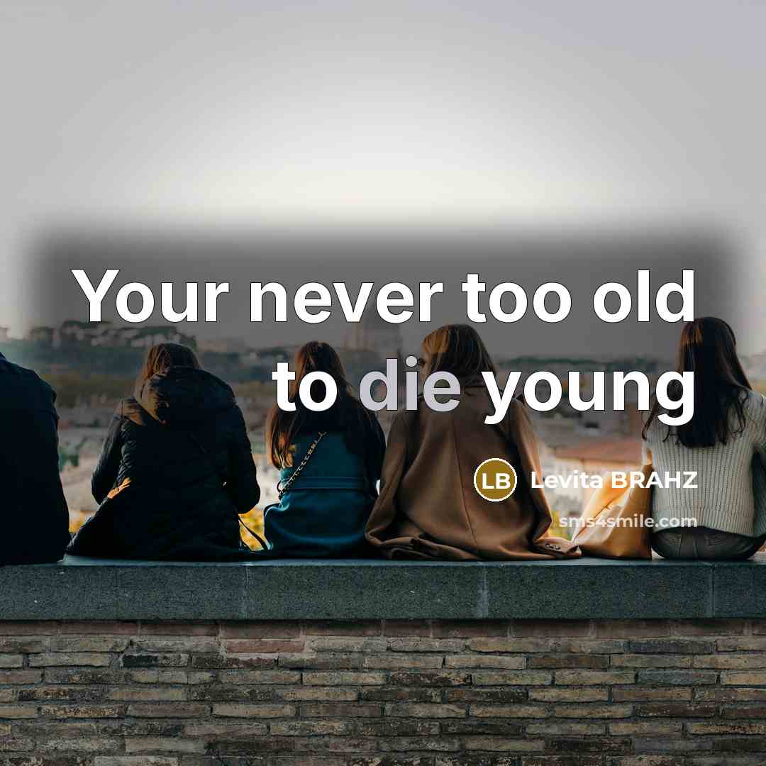 “Your never too old to die young…” quote by Levita BRAHZ