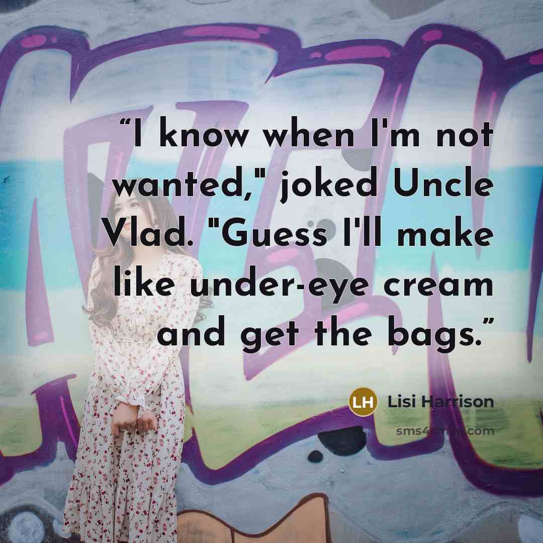 “I know when I'm not wanted," joked Uncle Vlad. "Guess I'll make like under-eye cream and get the bags.” quote by Lisi Harrison