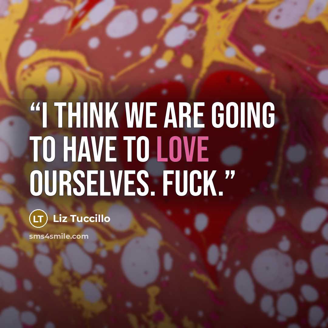 “I think we are going to have to love ourselves. Fuck.” quote by Liz Tuccillo