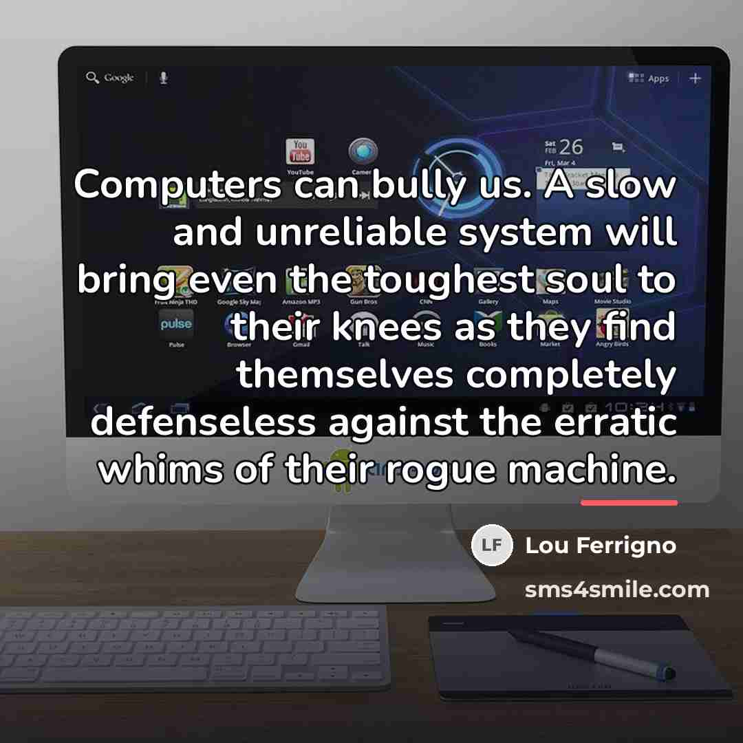 “Computers can bully us. A slow and unreliable system will…” quote by Lou Ferrigno