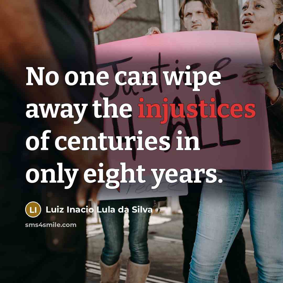 “No one can wipe away the injustices of centuries in only eight years.” quote by Luiz Inacio Lula da Silva