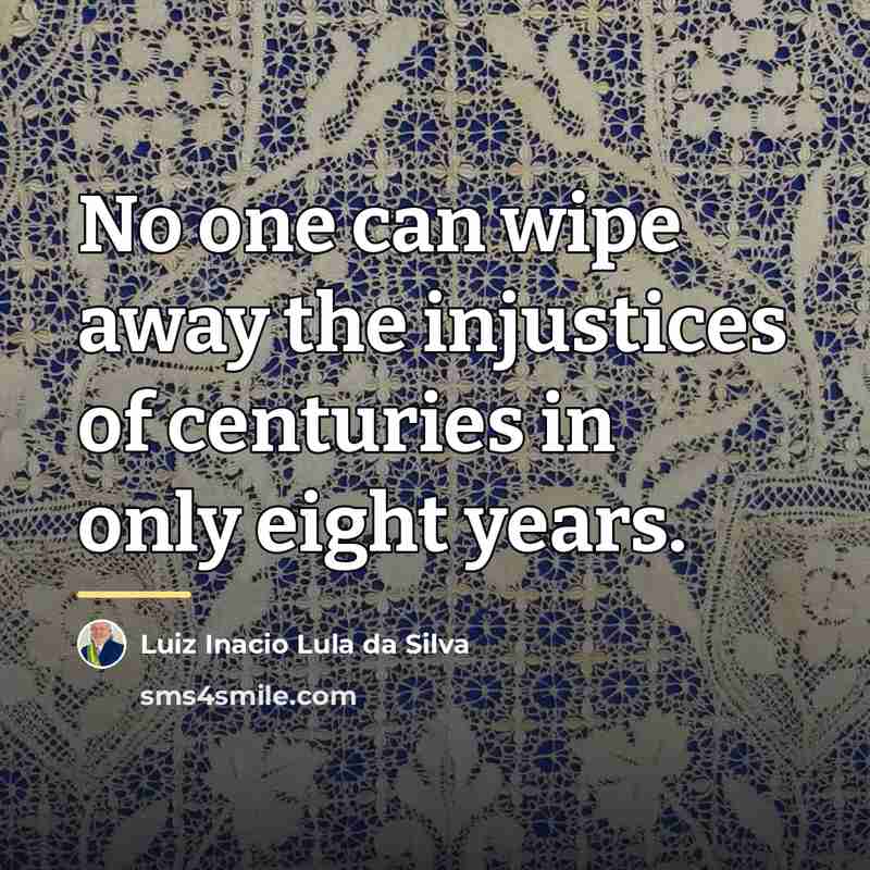 “No one can wipe away the injustices of centuries in…” quote by Luiz Inacio Lula da Silva