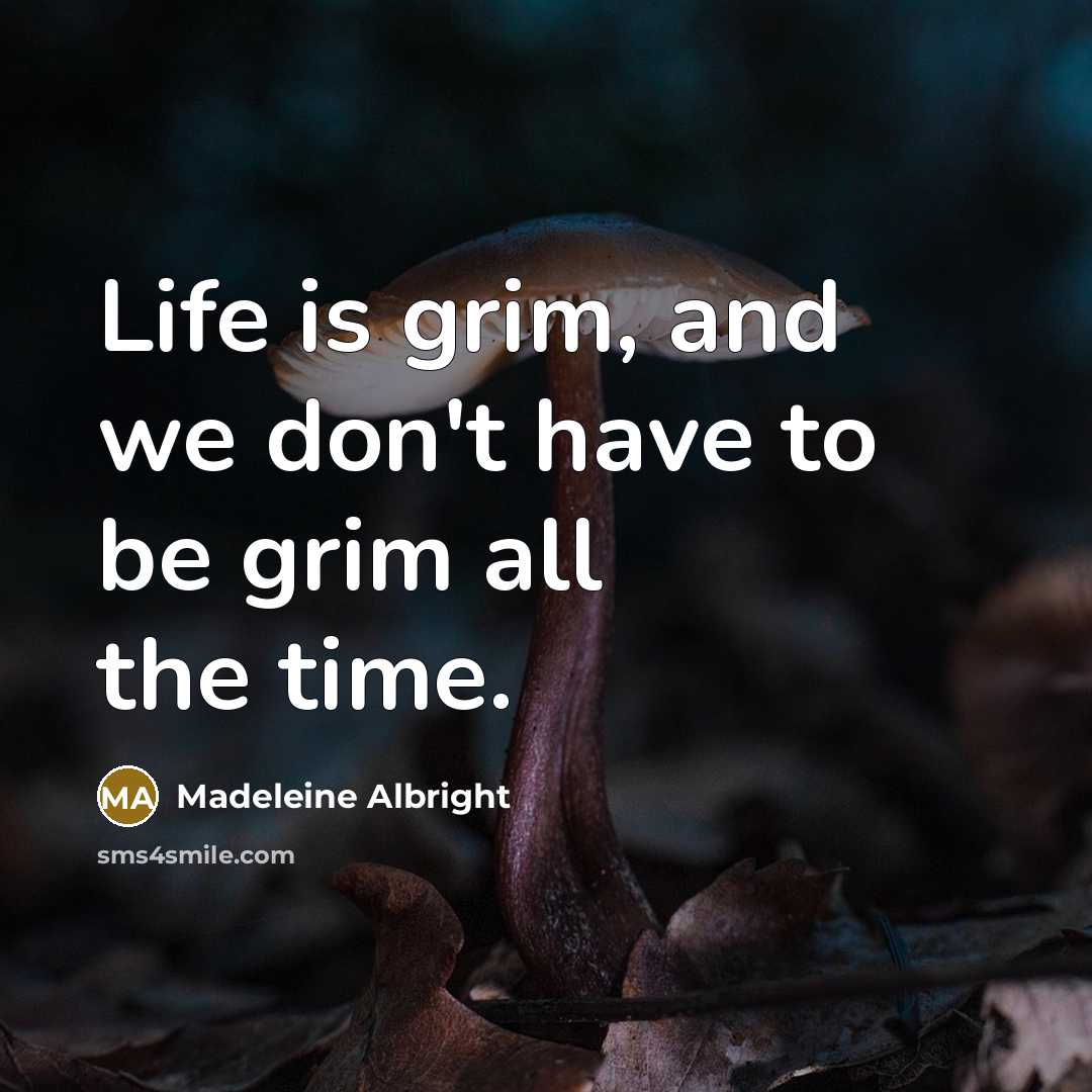 “Life is grim, and we don't have to be grim…” quote by Madeleine Albright