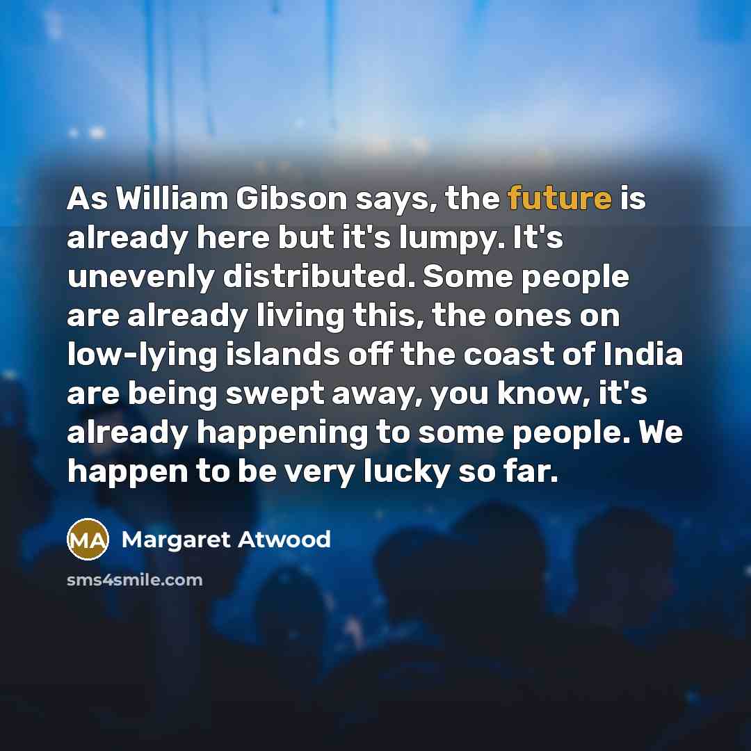 “As William Gibson says, the future is already here but…” quote by Margaret Atwood