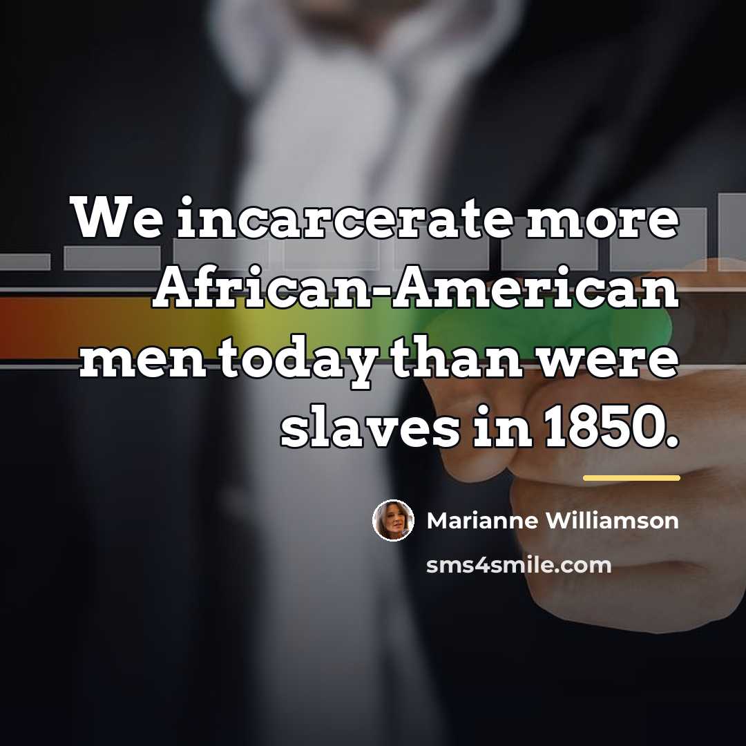 “We incarcerate more African-American men today than were slaves in…” quote by Marianne Williamson
