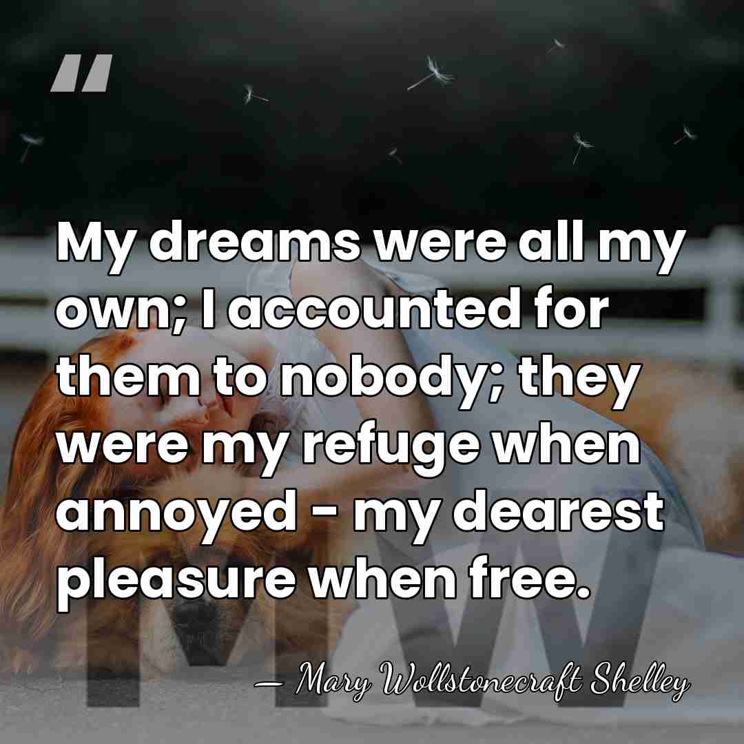 My dreams were all my own; I accounted for them to nobody;&hellip; - Mary Wollstonecraft Shelley