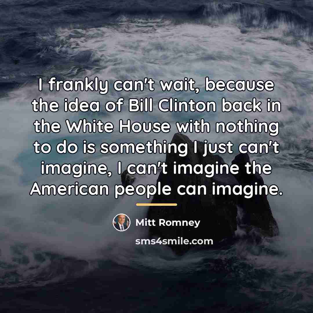 “I frankly can't wait, because the idea of Bill Clinton…” quote by Mitt Romney