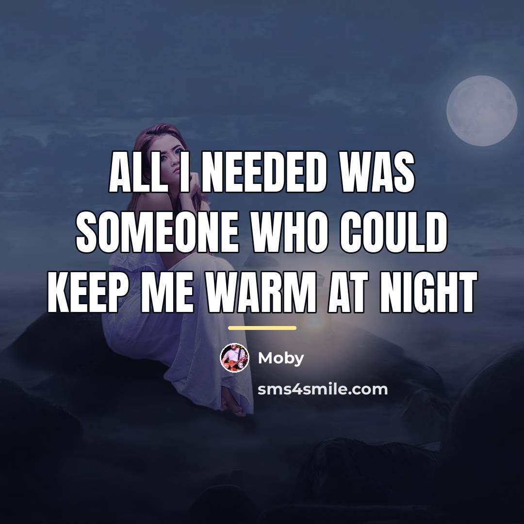“All I needed was someone who could keep me warm…” quote by Moby