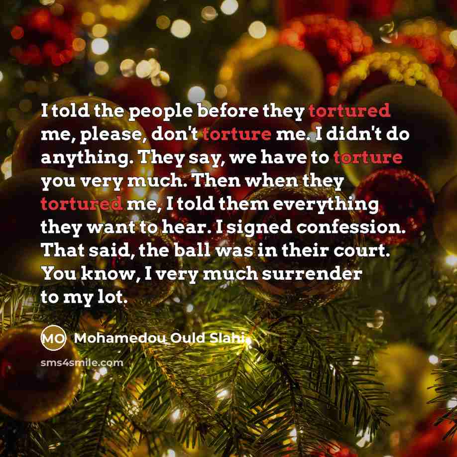 “I told the people before they tortured me, please, don't…” quote by Mohamedou Ould Slahi