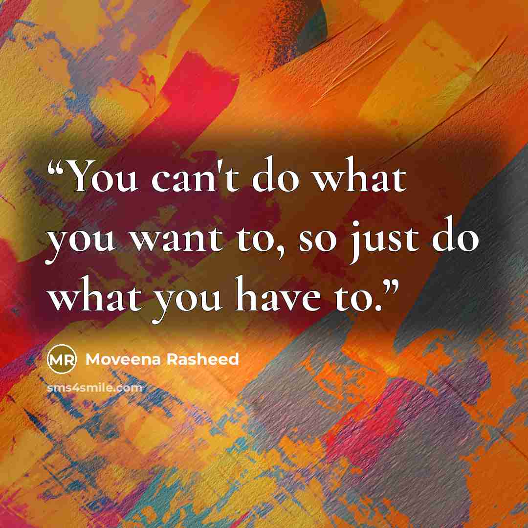 “You can't do what you want to, so just do what you have to.” quote by Moveena Rasheed