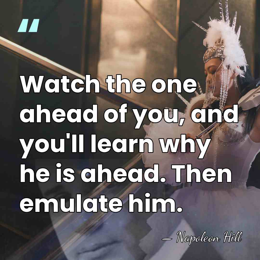 Watch the one ahead of you, and you'll learn why he is&hellip; - Napoleon Hill