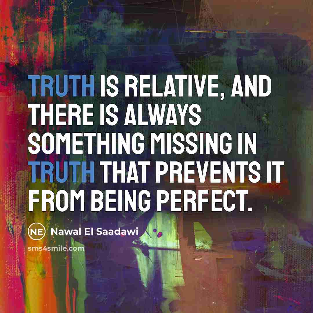 “Truth is relative, and there is always something missing in…” quote by Nawal El Saadawi