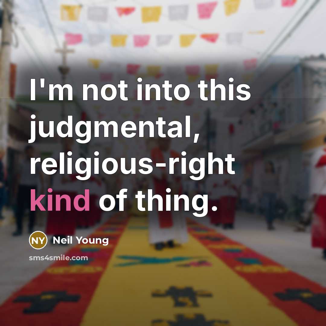 “I'm not into this judgmental, religious-right kind of thing.” quote by Neil Young