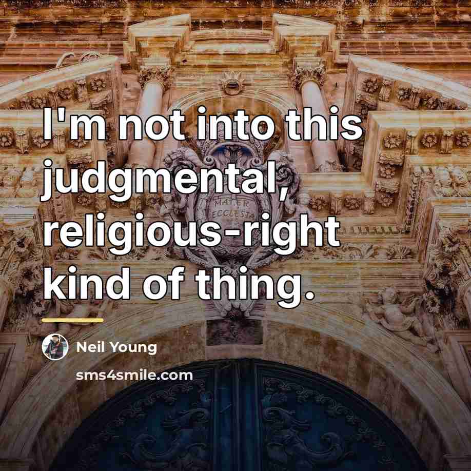 “I'm not into this judgmental, religious-right kind of thing.…” quote by Neil Young