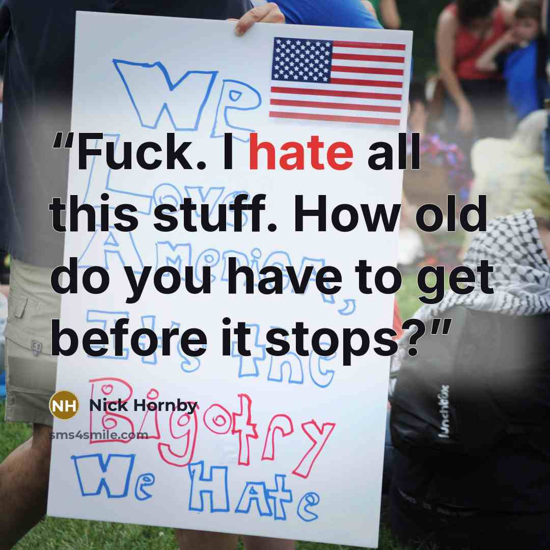 “Fuck. I hate all this stuff. How old do you have to get before it stops?” quote by Nick Hornby