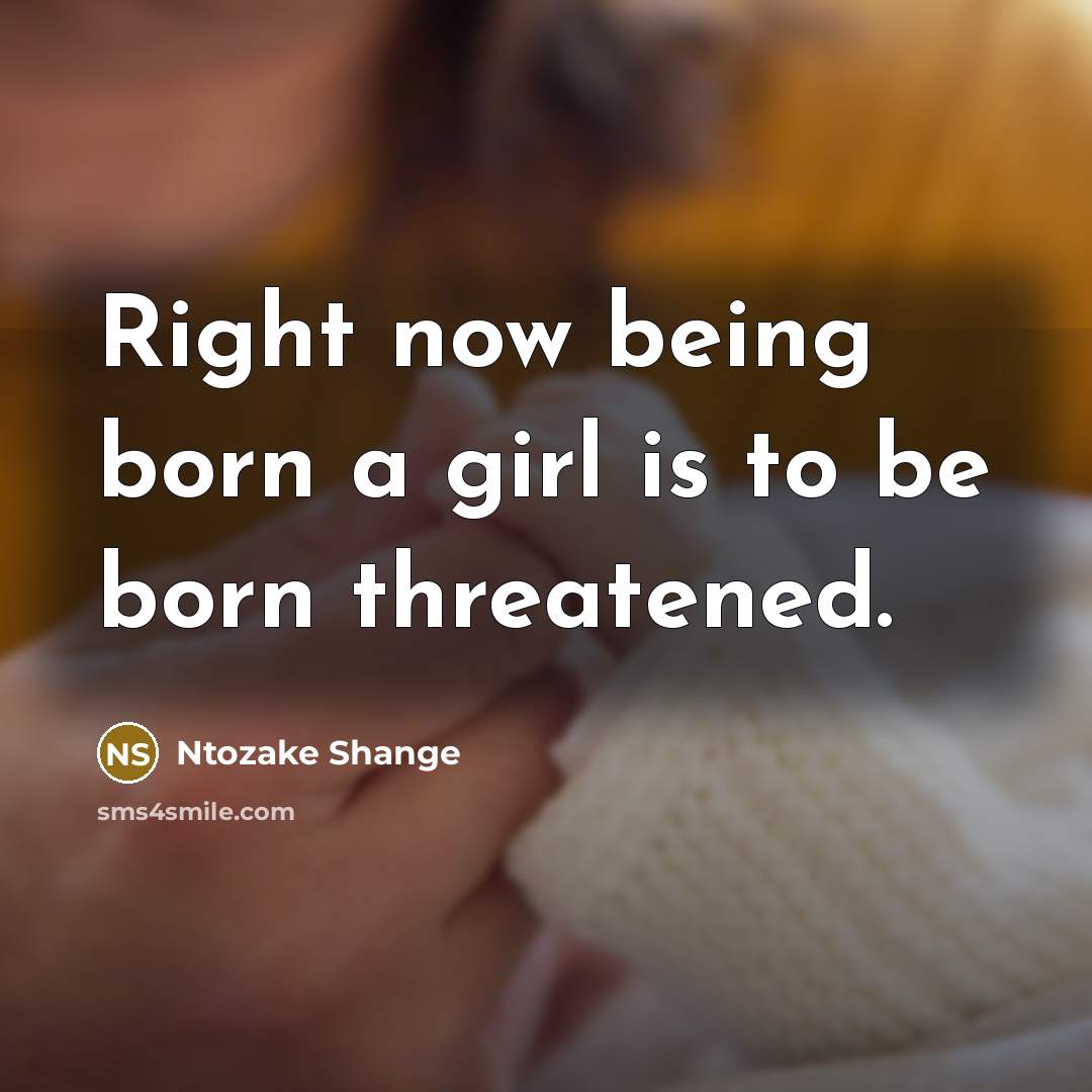 “Right now being born a girl is to be born…” quote by Ntozake Shange