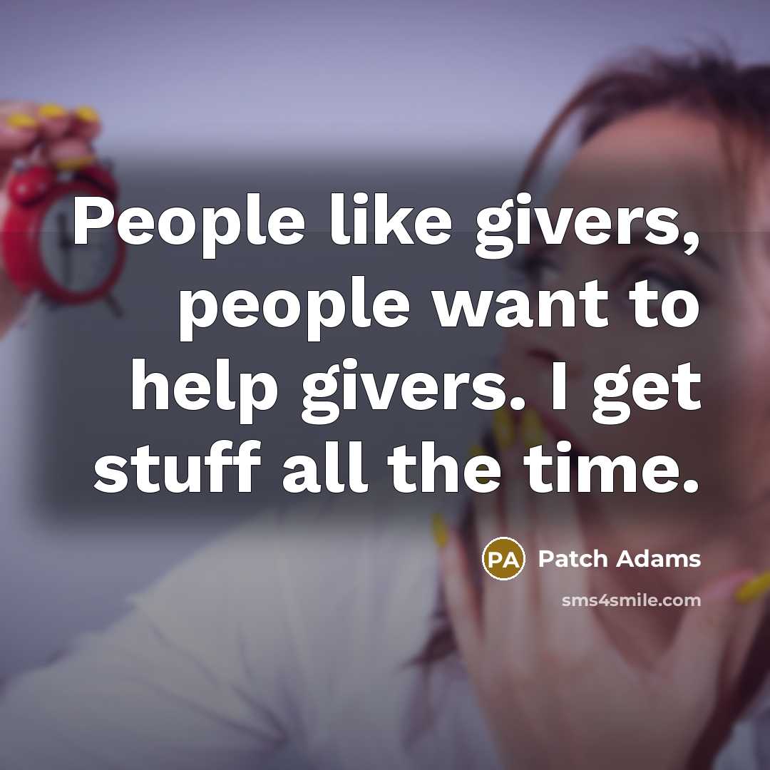 “People like givers, people want to help givers. I get…” quote by Patch Adams