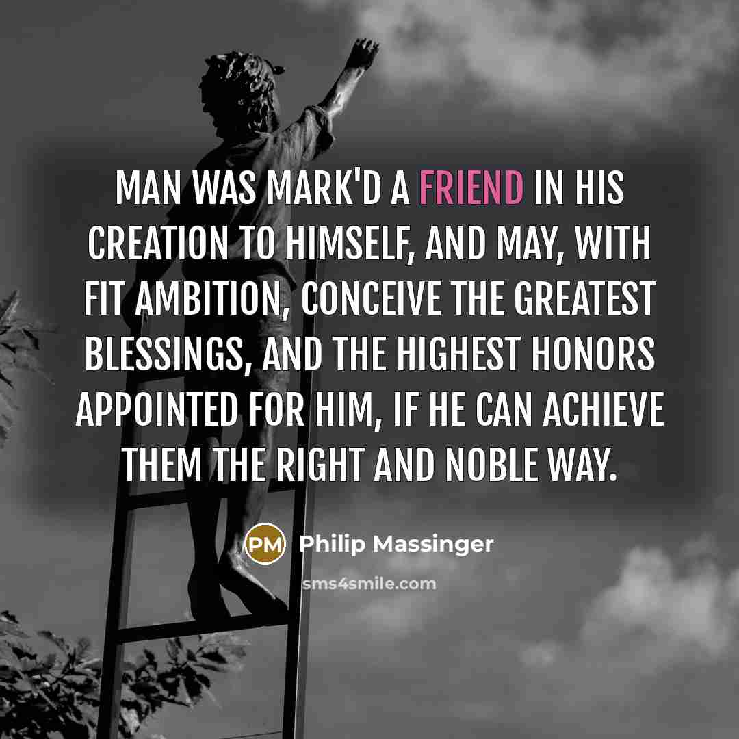 “Man was mark'd A friend in his creation to himself,…” quote by Philip Massinger